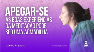 Apegar-se as boas experiências da Meditação poder ser uma armadilha