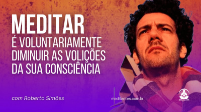 Meditar é voluntariamente diminuir as volições da sua consciência