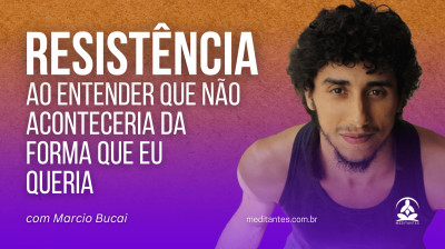 Resistência por não acontecer da forma que eu quero