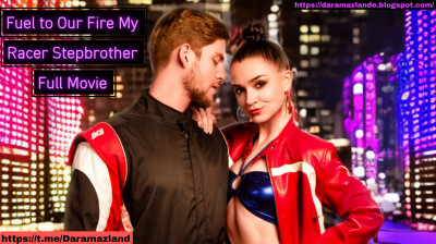 Fuel to Our Fire My Racer Stepbrother Full Movie